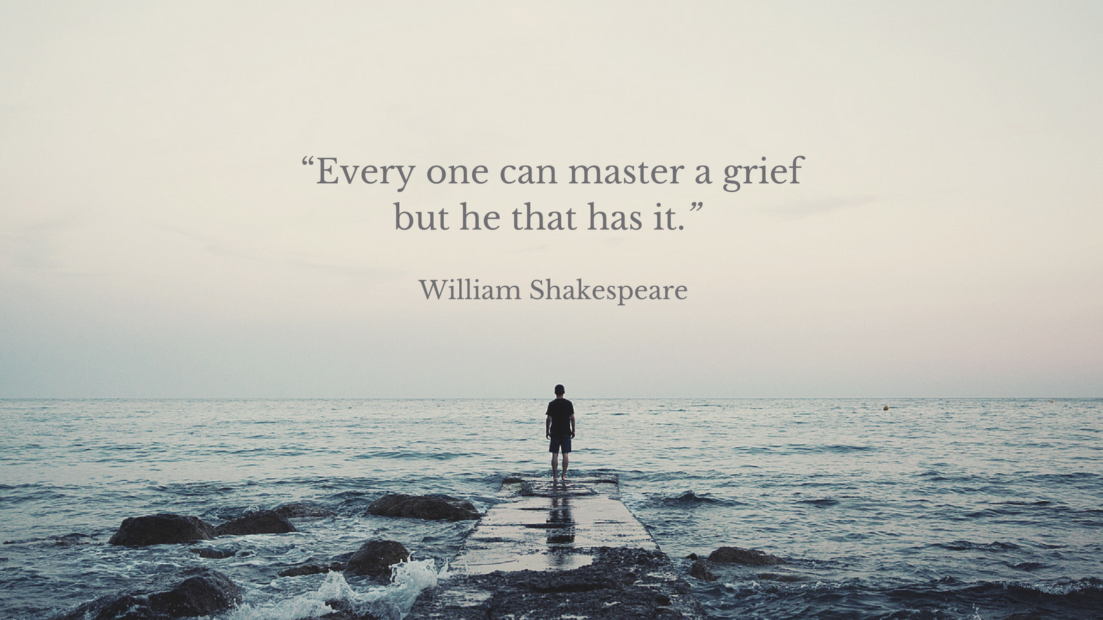Photo of man standing at the end of a dock with quote above that reads: "Every one can master a grief but he that has it." William Shakespeare.