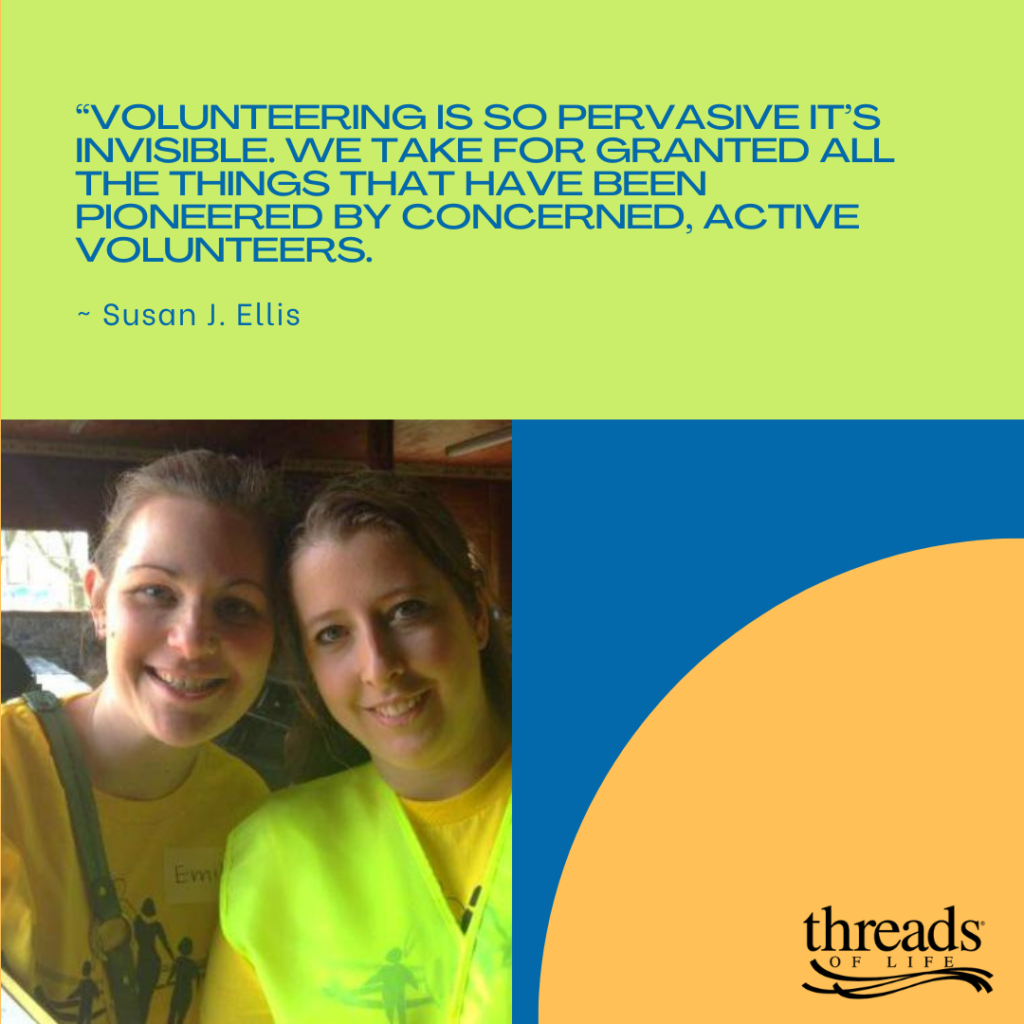 "Volunteering is so pervasive it's invisible. We take for granted all the things that have been pioneered by concerned, active volunteer." ~ Susan J. Ellis