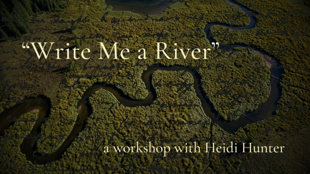 Aerial view of a meadering river cutting through a forest of trees. The text overlay reads "Write Me A River" a workshop with Heidi Hunter